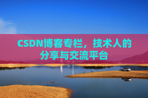 CSDN博客专栏，技术人的分享与交流平台